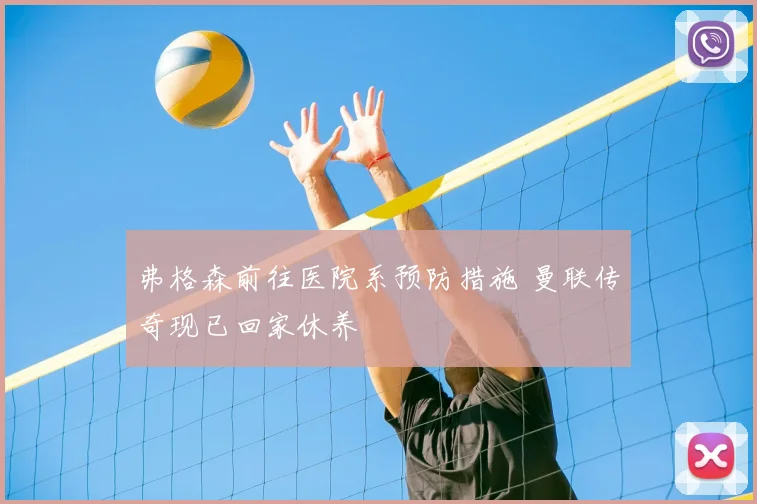 弗格森前往医院系预防措施 曼联传奇现已回家休养