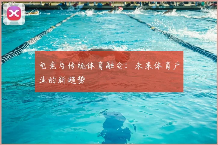 电竞与传统体育融合：未来体育产业的新趋势