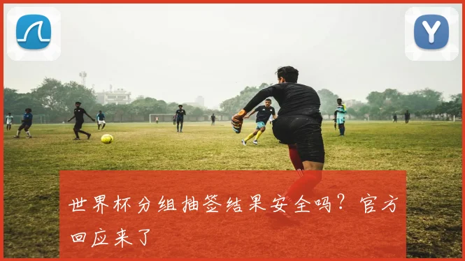 世界杯分组抽签结果安全吗？官方回应来了