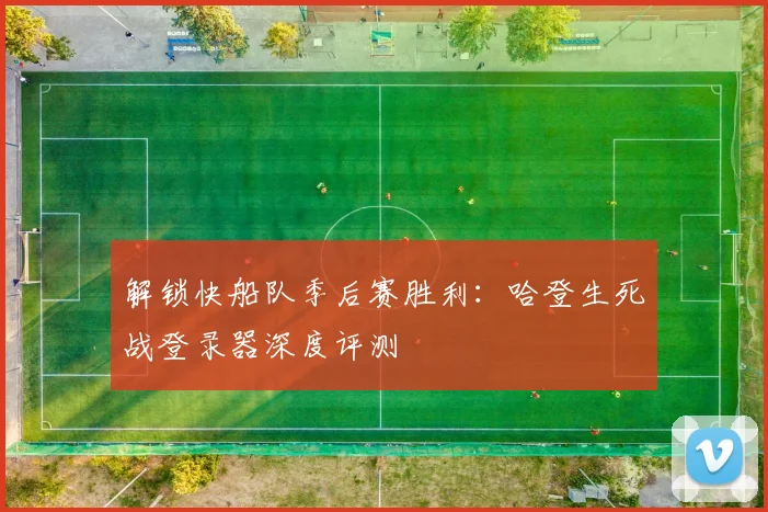 解锁快船队季后赛胜利：哈登生死战登录器深度评测