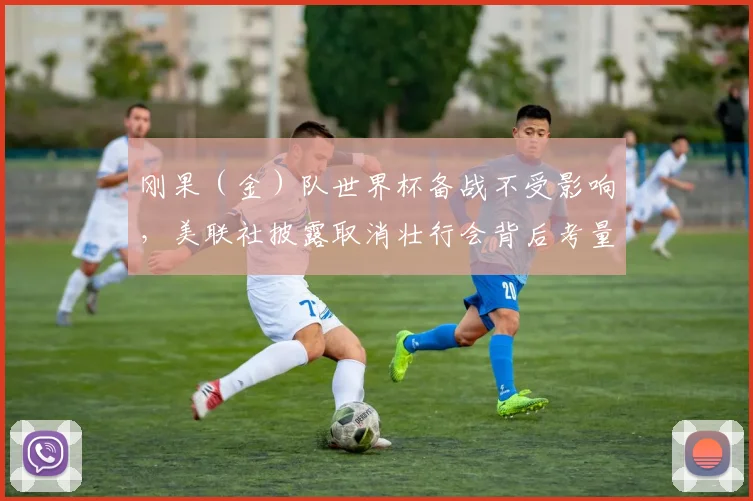 刚果（金）队世界杯备战不受影响，美联社披露取消壮行会背后考量