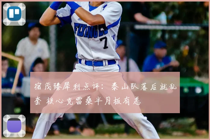 宿茂臻犀利点评：泰山队落后就乱套 核心克雷桑半月板有恙