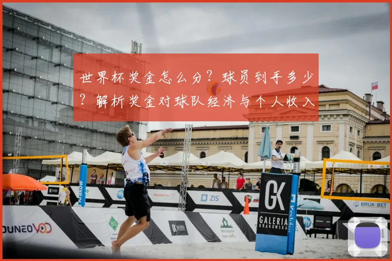 世界杯奖金怎么分？球员到手多少？解析奖金对球队经济与个人收入的真实影响