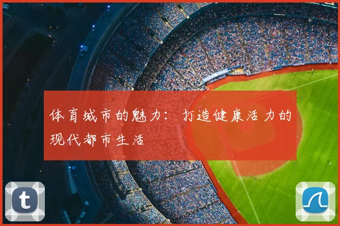 体育城市的魅力：打造健康活力的现代都市生活