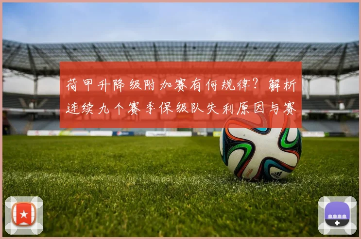 荷甲升降级附加赛有何规律?解析连续九个赛季保级队失利原因与赛制玄机