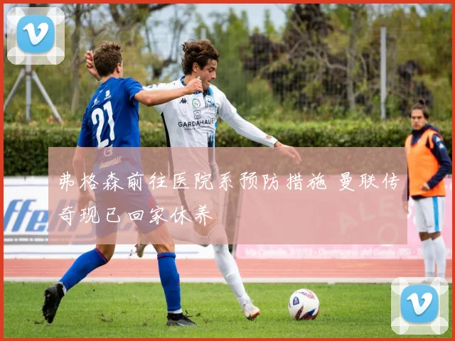 弗格森前往医院系预防措施 曼联传奇现已回家休养