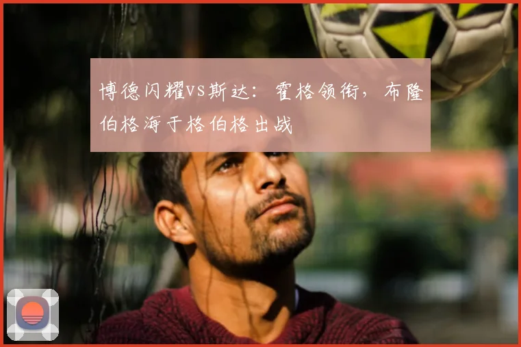 博德闪耀vs斯达:霍格领衔,布隆伯格海于格伯格出战