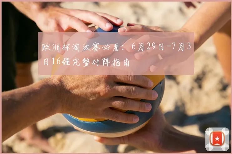 欧洲杯淘汰赛必看：6月29日-7月3日16强完整对阵指南