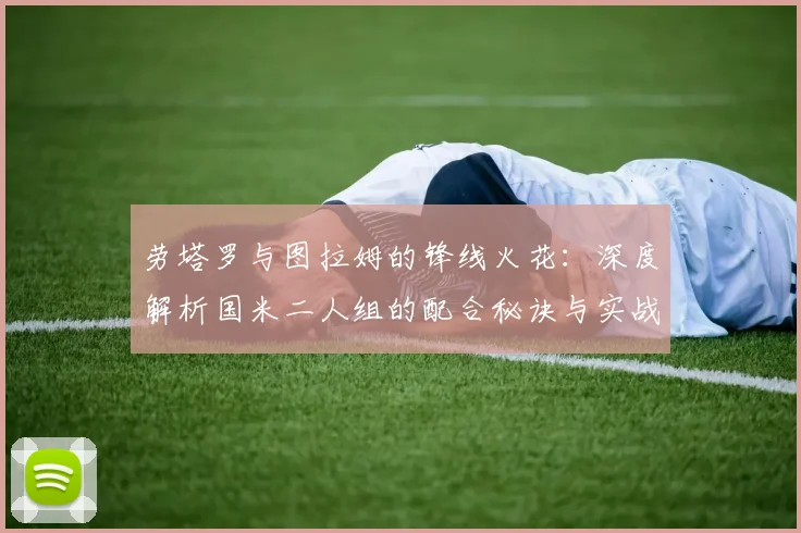 劳塔罗与图拉姆的锋线火花：深度解析国米二人组的配合秘诀与实战战术
