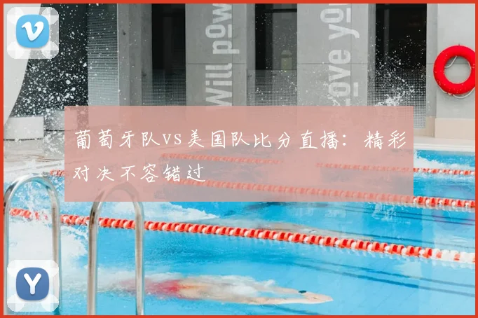 葡萄牙队vs美国队比分直播:精彩对决不容错过