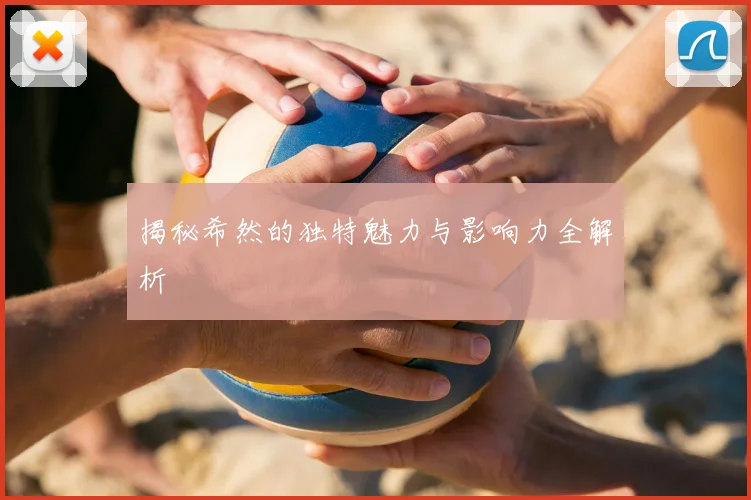 揭秘希然的独特魅力与影响力全解析