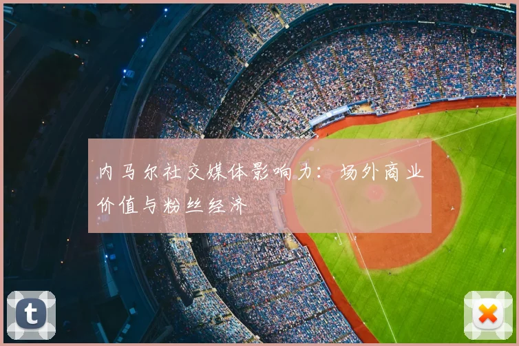 内马尔社交媒体影响力:场外商业价值与粉丝经济