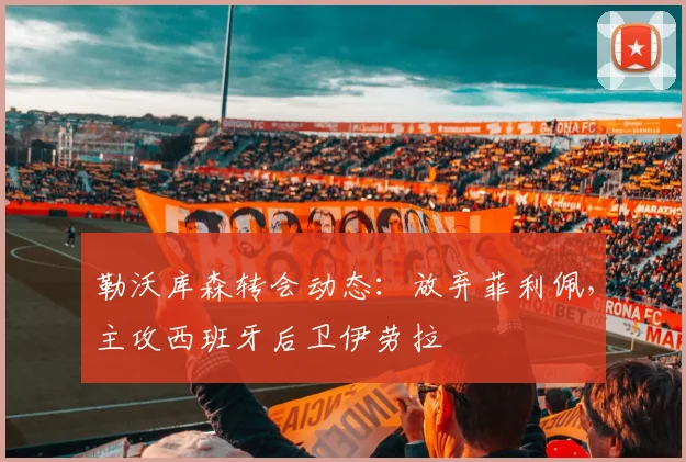 勒沃库森转会动态：放弃菲利佩，主攻西班牙后卫伊劳拉