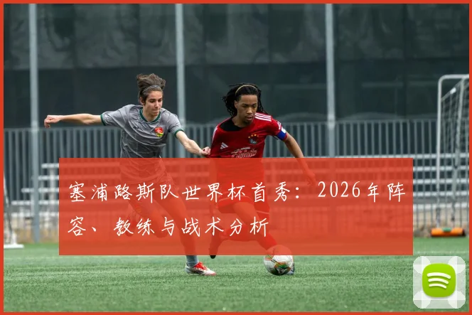 塞浦路斯队世界杯首秀:2026年阵容、教练与战术分析